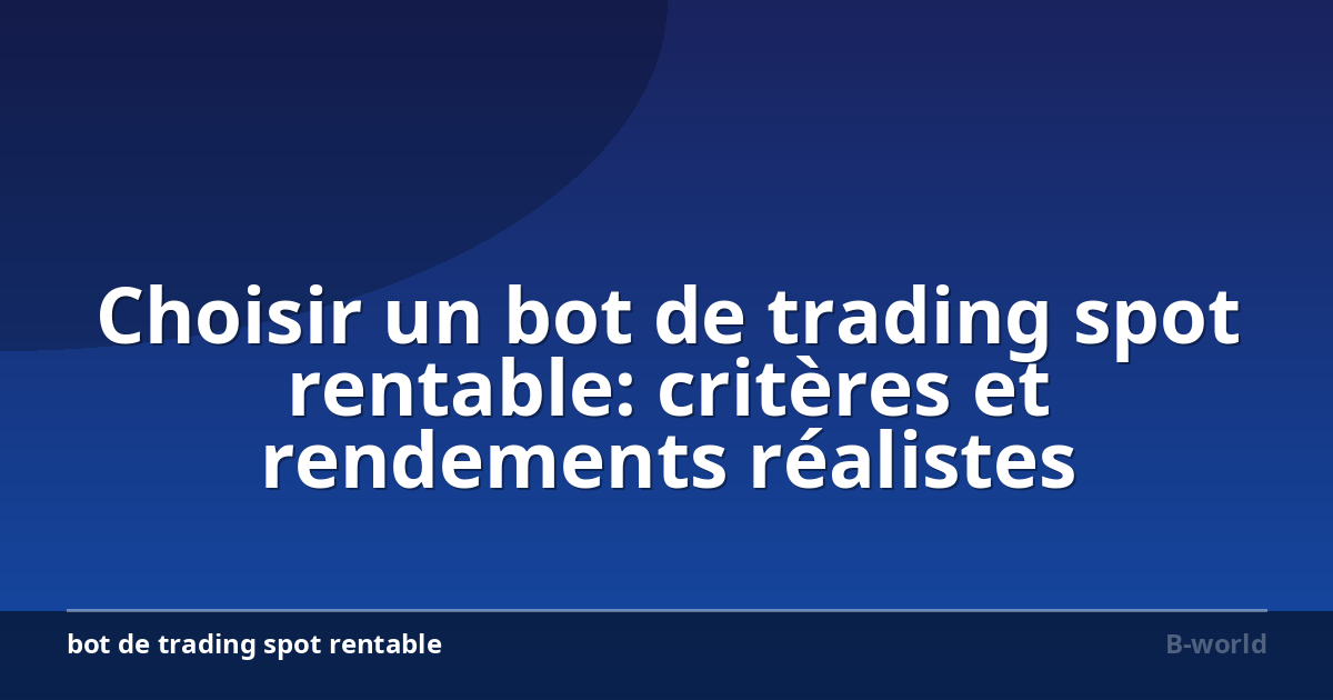 Choisir un bot de trading spot rentable: critères et rendements réalistes