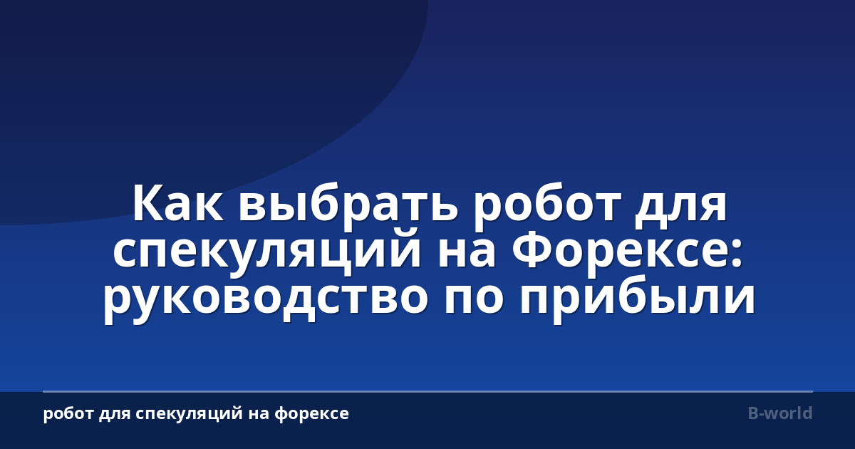 Как выбрать робот для спекуляций на Форексе: руководство по прибыли