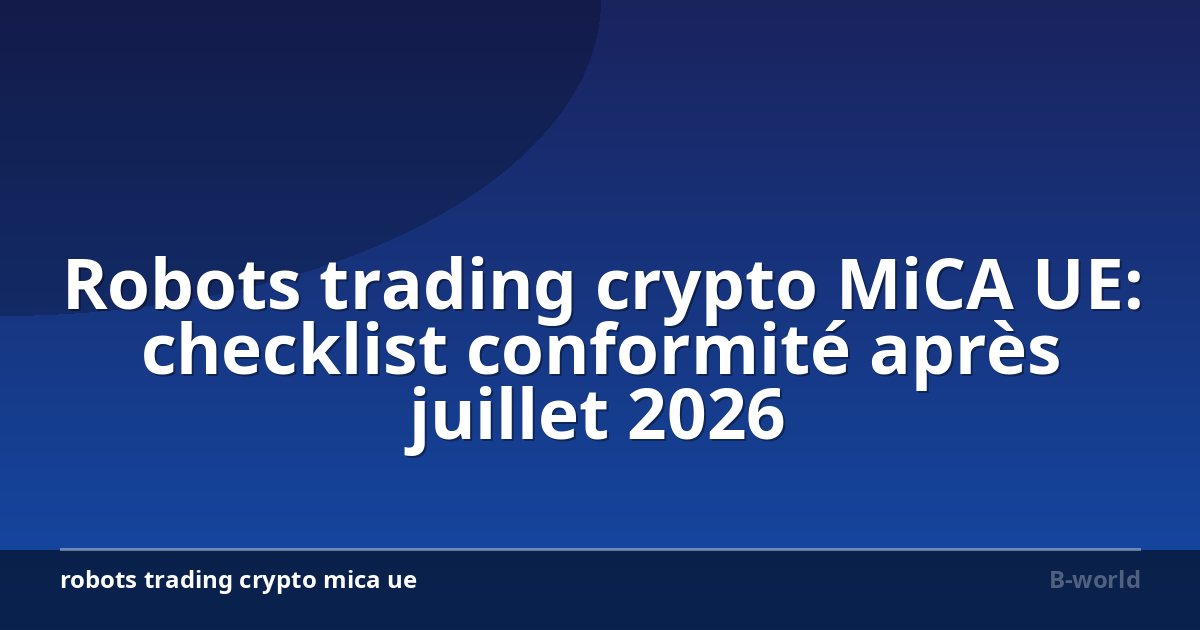 Robots trading crypto MiCA UE: checklist conformité après juillet 2026