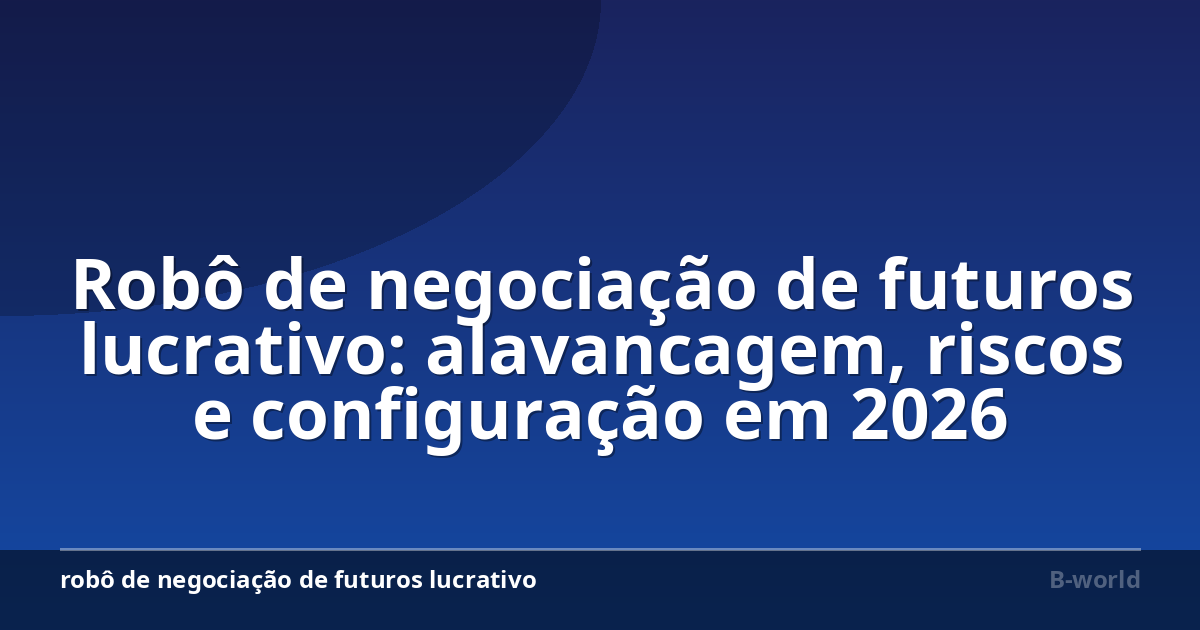 Robô de negociação de futuros lucrativo: alavancagem, riscos e configuração em 2026