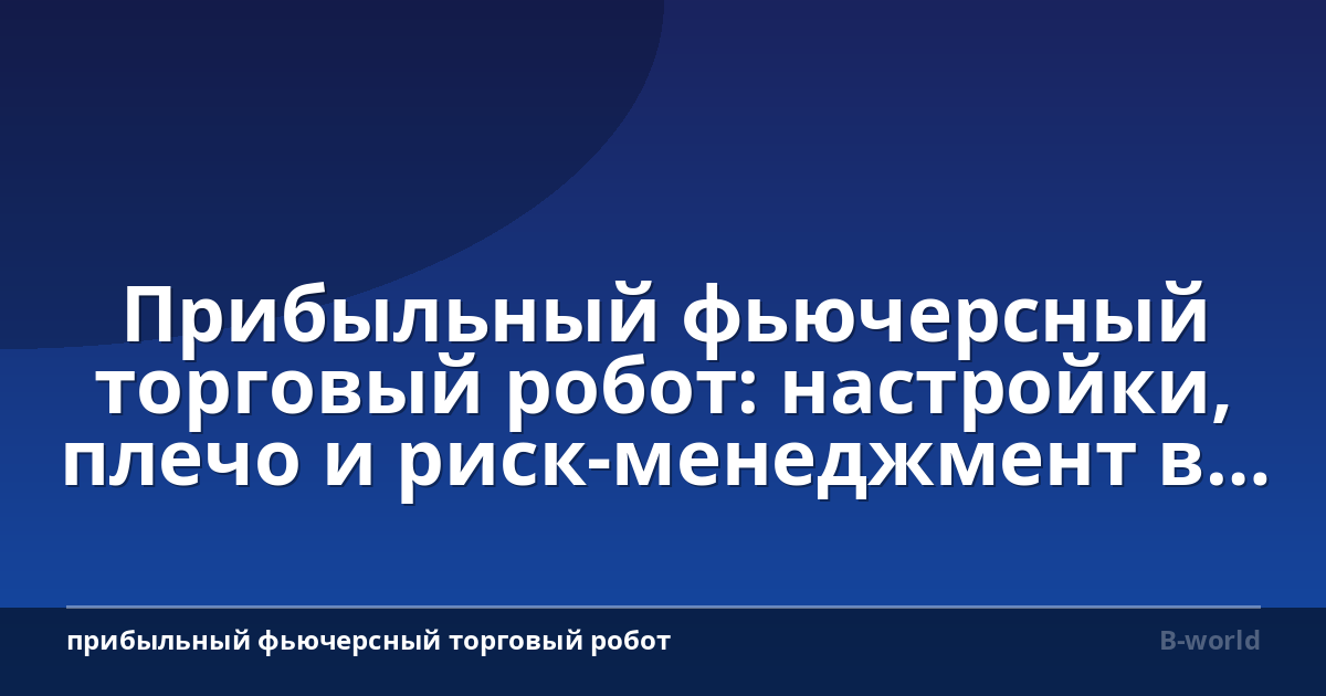 Прибыльный фьючерсный торговый робот: настройки, плечо и риск-менеджмент в 2026 году