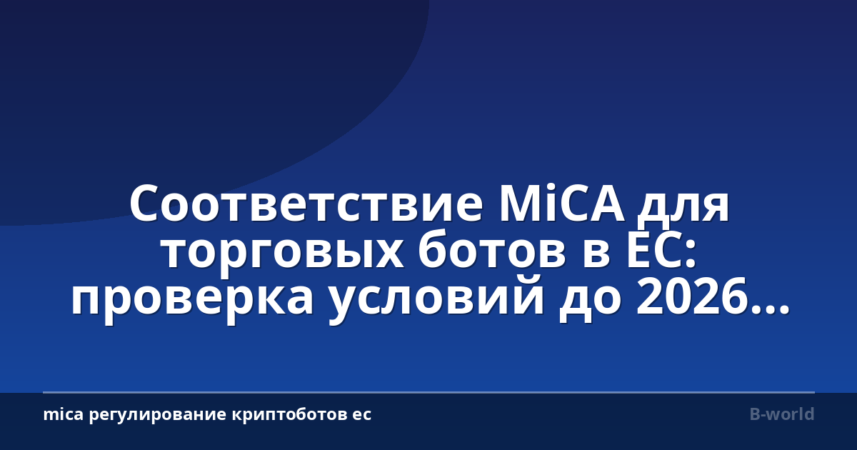 Соответствие MiCA для торговых ботов в ЕС: проверка условий до 2026 года