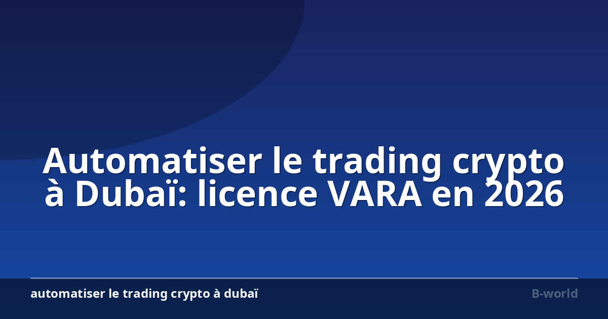 Automatiser le trading crypto à Dubaï: licence VARA en 2026