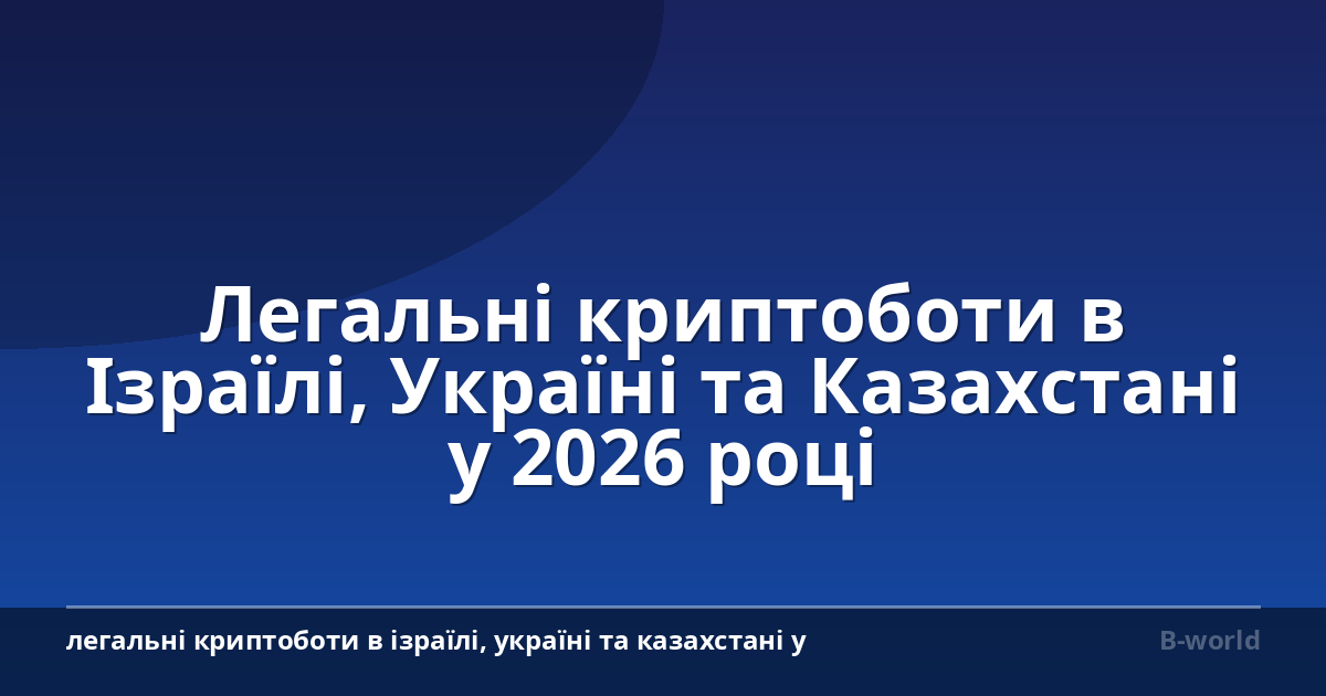 Легальні криптоботи в Ізраїлі, Україні та Казахстані у 2026 році