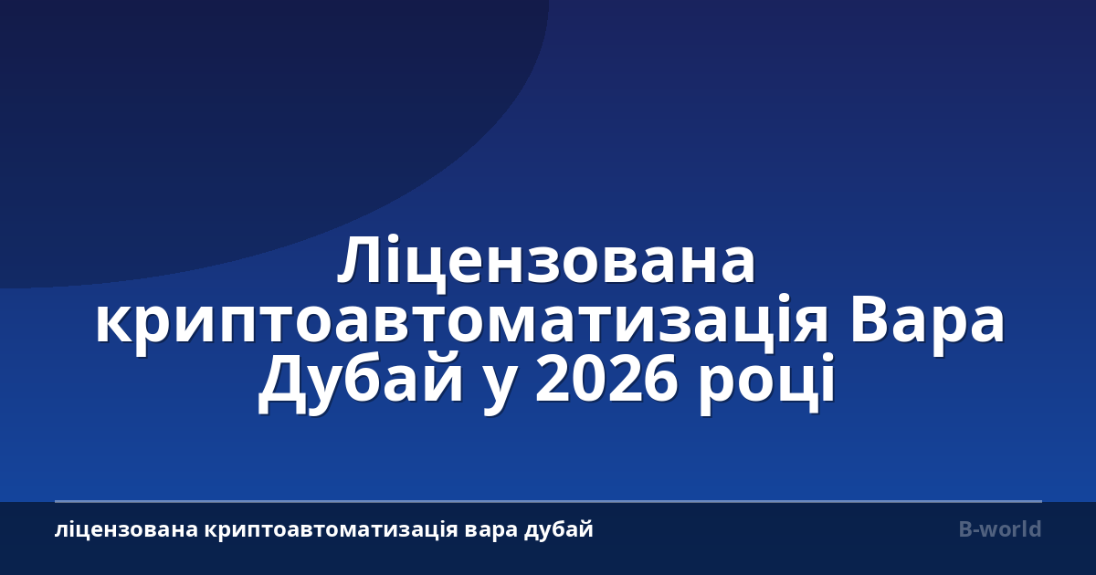 Ліцензована криптоавтоматизація Вара Дубай у 2026 році