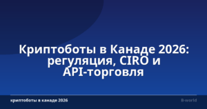 Криптоботы в Канаде 2026: регуляция, CIRO и API-торговля