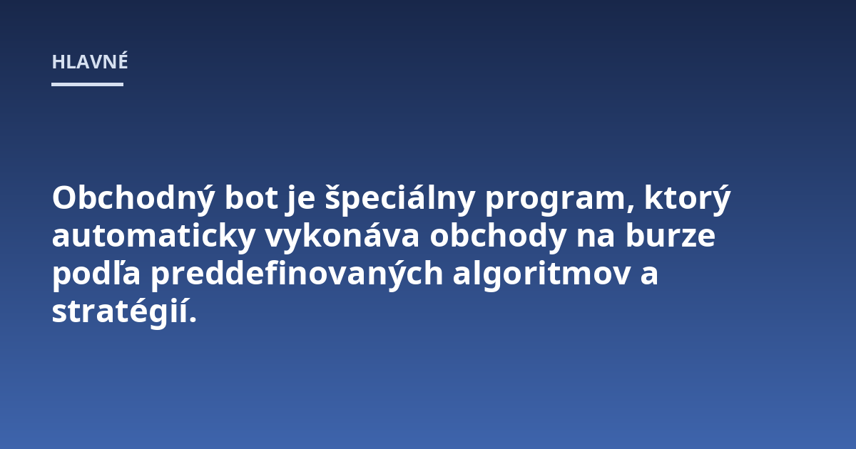 Obchodný bot je špeciálny program, ktorý automaticky vykonáva obchody na burze podľa preddefinovaných algoritmov a stratégií.
