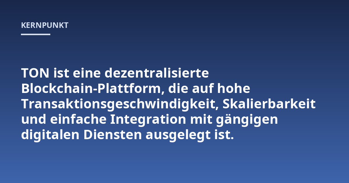TON ist eine dezentralisierte Blockchain-Plattform, die auf hohe Transaktionsgeschwindigkeit, Skalierbarkeit und einfache Integration mit gängigen digitalen Diensten ausgelegt ist.