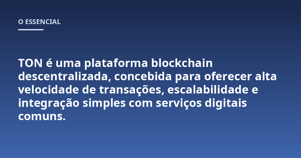 TON é uma plataforma blockchain descentralizada, concebida para oferecer alta velocidade de transações, escalabilidade e integração simples com serviços digitais comuns.