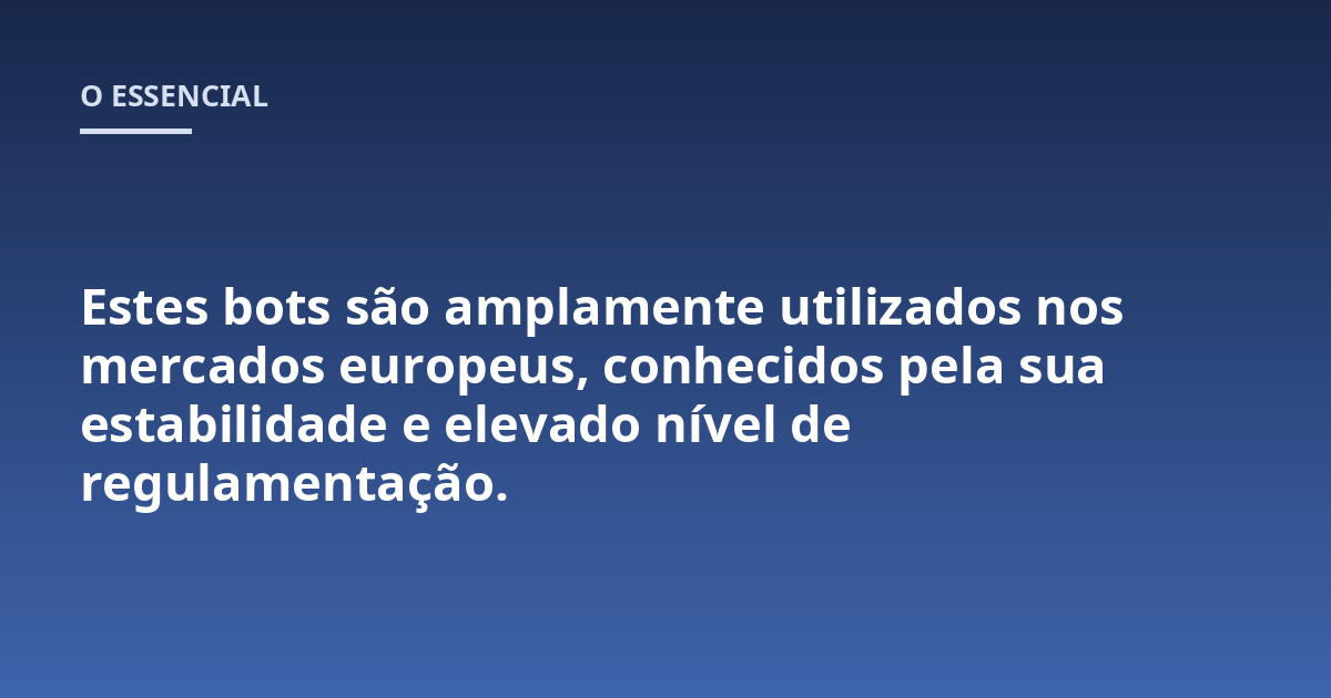 Estes bots são amplamente utilizados nos mercados europeus, conhecidos pela sua estabilidade e elevado nível de regulamentação.