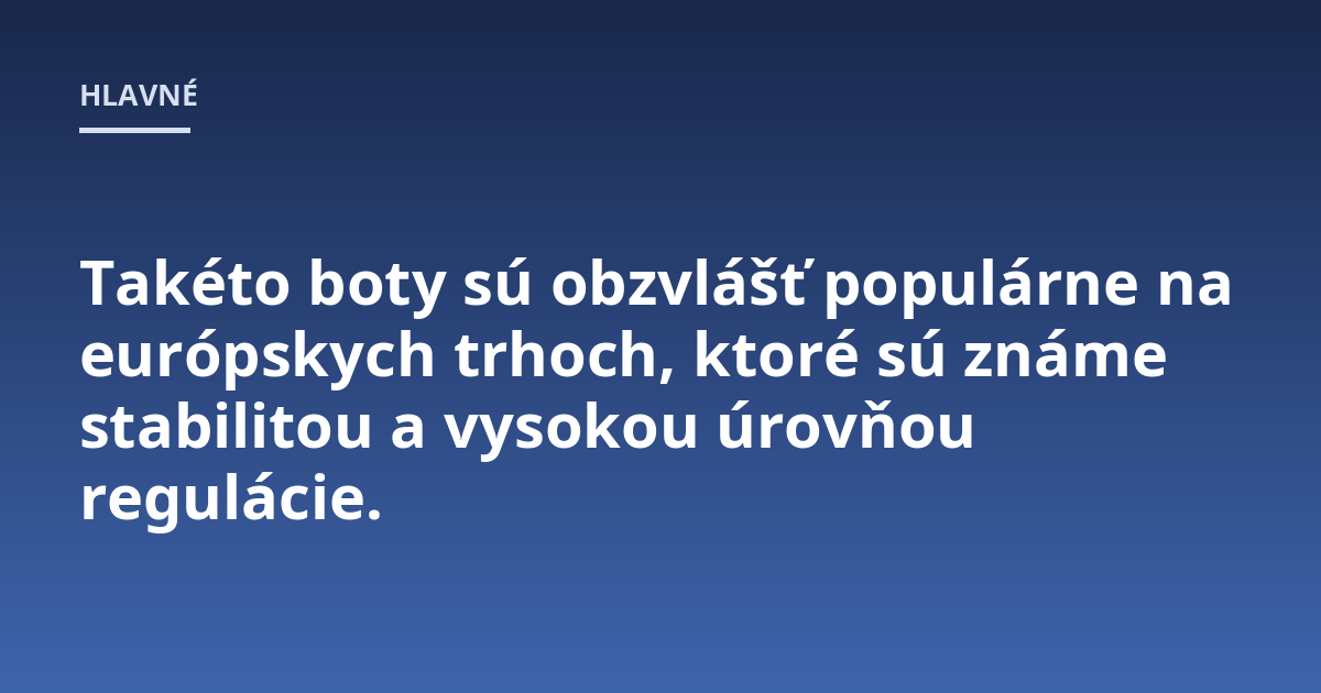 Takéto boty sú obzvlášť populárne na európskych trhoch, ktoré sú známe stabilitou a vysokou úrovňou regulácie.