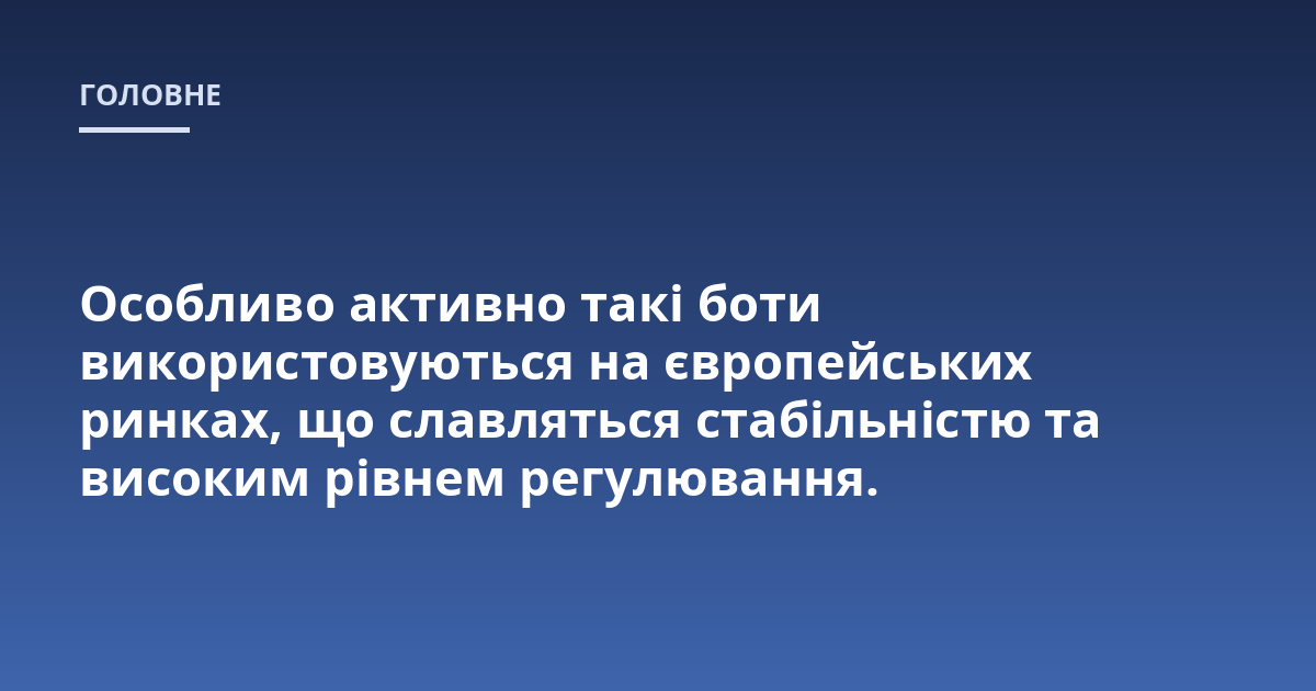 Особливо активно такі боти використовуються на європейських ринках, що славляться стабільністю та високим рівнем регулювання.