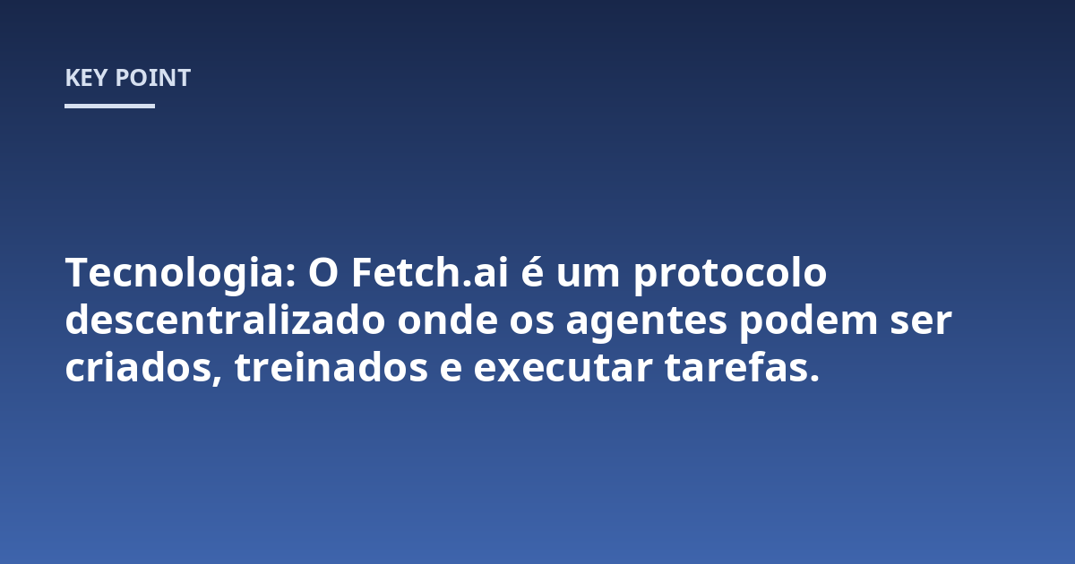 Tecnologia: O Fetch.ai é um protocolo descentralizado onde os agentes podem ser criados, treinados e executar tarefas.
