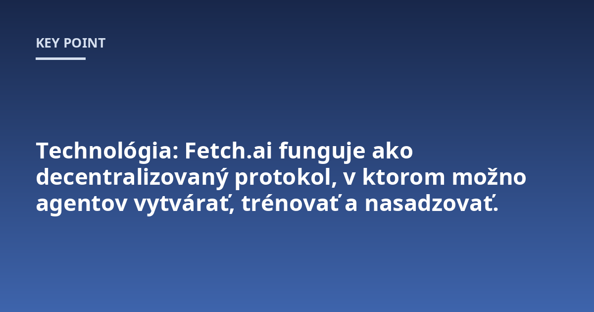 Technológia: Fetch.ai funguje ako decentralizovaný protokol, v ktorom možno agentov vytvárať, trénovať a nasadzovať.