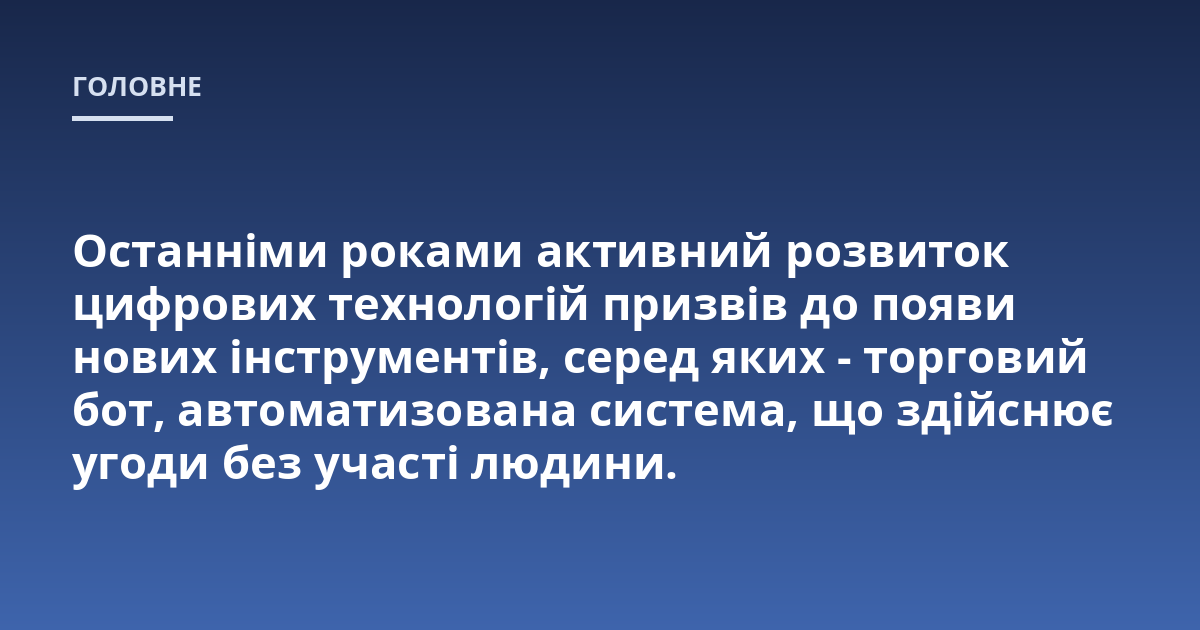Останніми роками активний розвиток цифрових технологій призвів до появи нових інструментів, серед яких - торговий бот, автоматизована система, що здійснює угоди без участі людини.