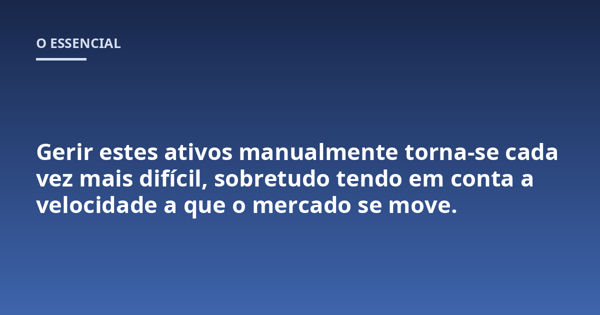 Gerir estes ativos manualmente torna-se cada vez mais difícil, sobretudo tendo em conta a velocidade a que o mercado se move.