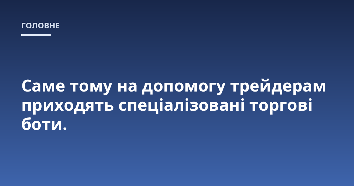Саме тому на допомогу трейдерам приходять спеціалізовані торгові боти.