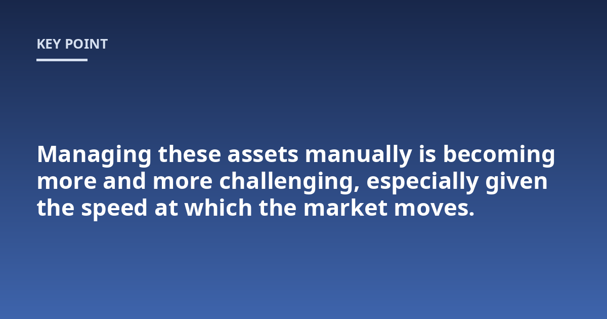 Managing these assets manually is becoming more and more challenging, especially given the speed at which the market moves.