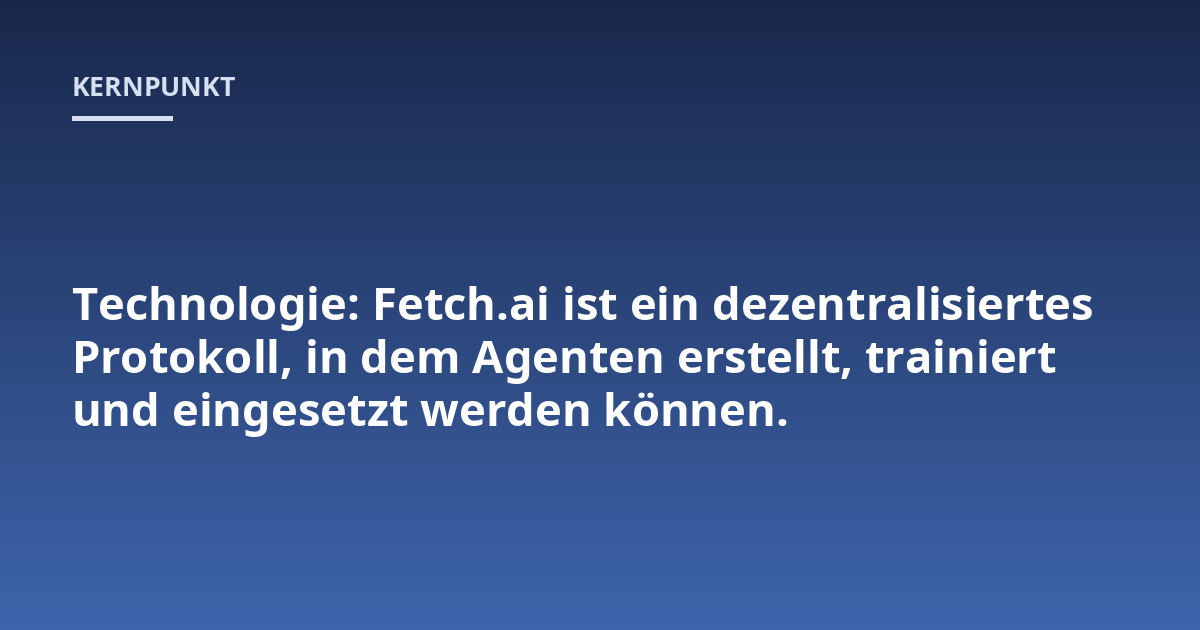 Technologie: Fetch.ai ist ein dezentralisiertes Protokoll, in dem Agenten erstellt, trainiert und eingesetzt werden können.
