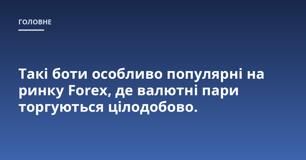 Такі боти особливо популярні на ринку Forex, де валютні пари торгуються цілодобово.