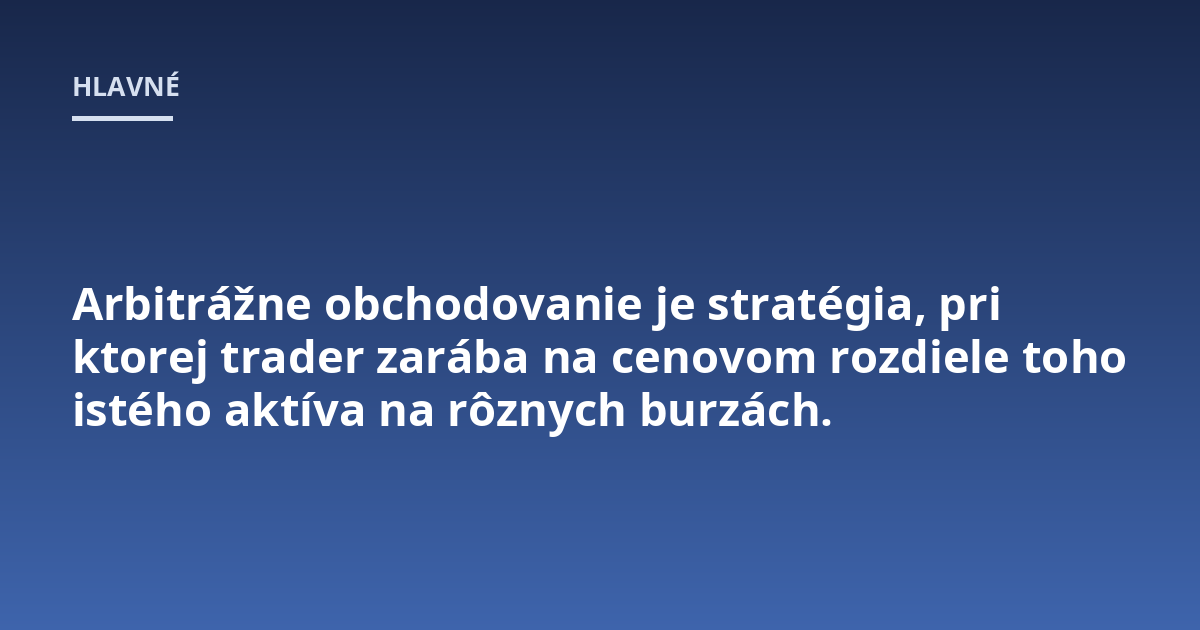 Arbitrážne obchodovanie je stratégia, pri ktorej trader zarába na cenovom rozdiele toho istého aktíva na rôznych burzách.