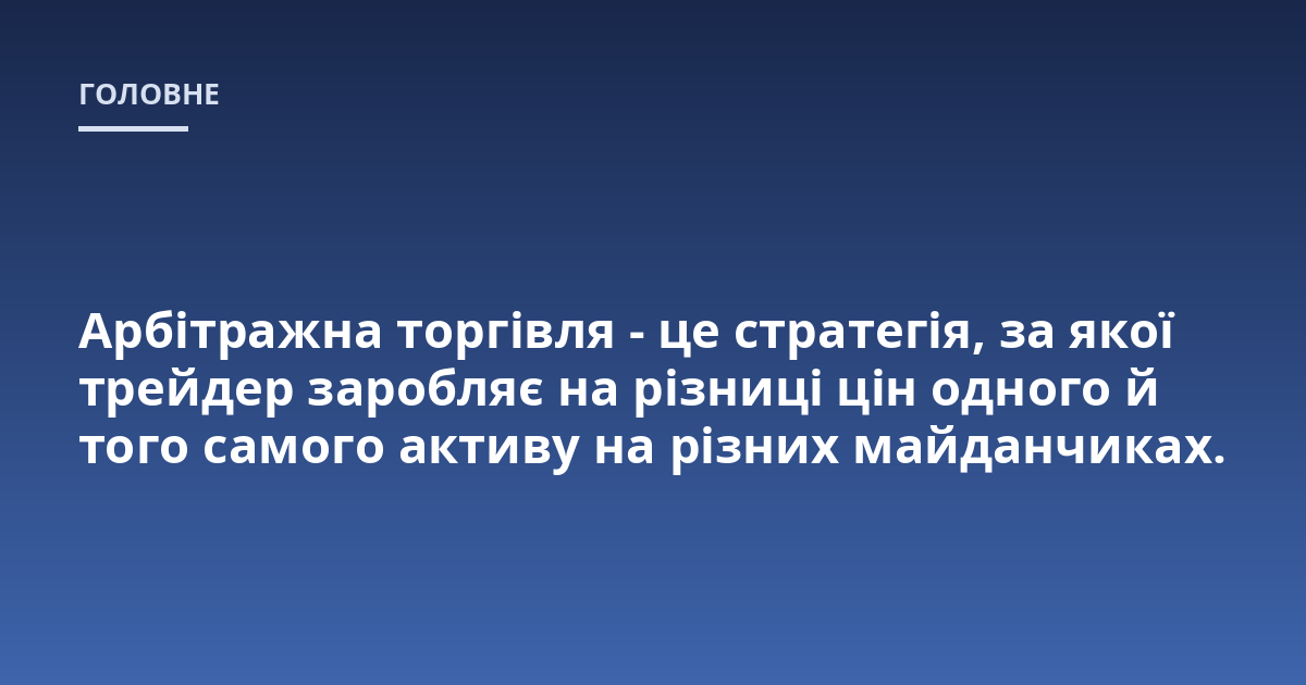 Арбітражна торгівля - це стратегія, за якої трейдер заробляє на різниці цін одного й того самого активу на різних майданчиках.
