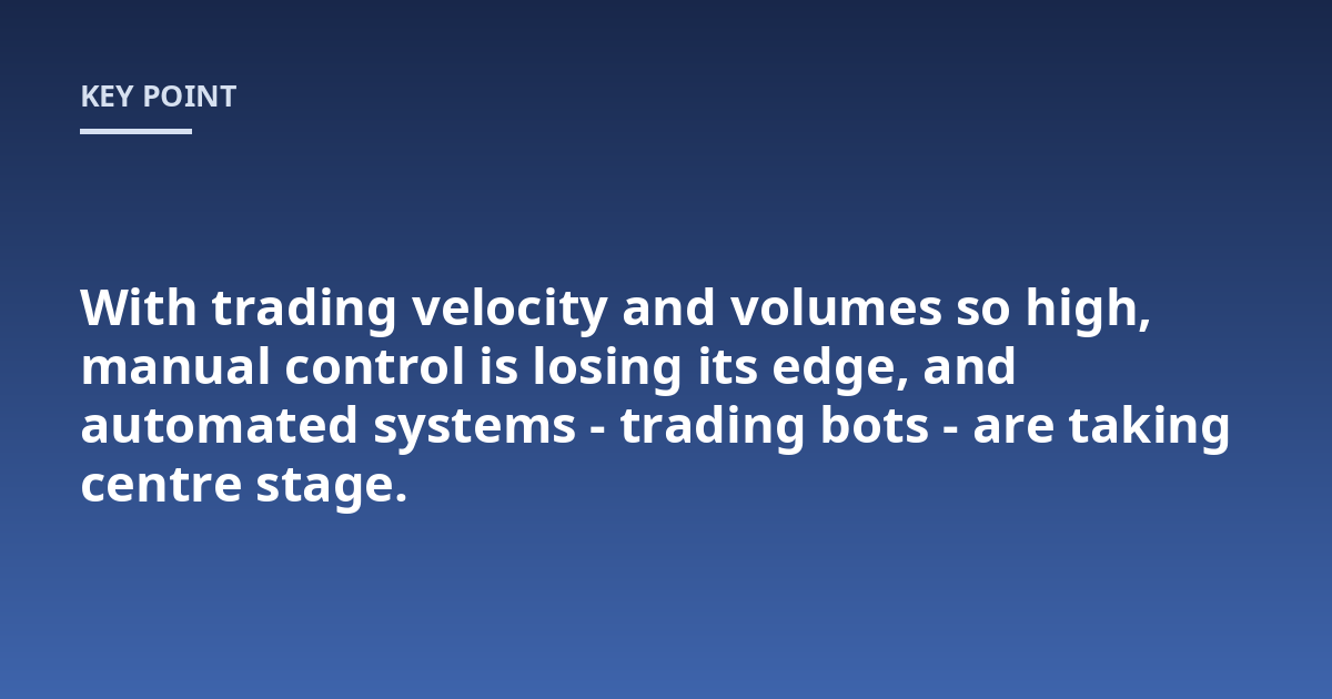 With trading velocity and volumes so high, manual control is losing its edge, and automated systems - trading bots - are taking centre stage.