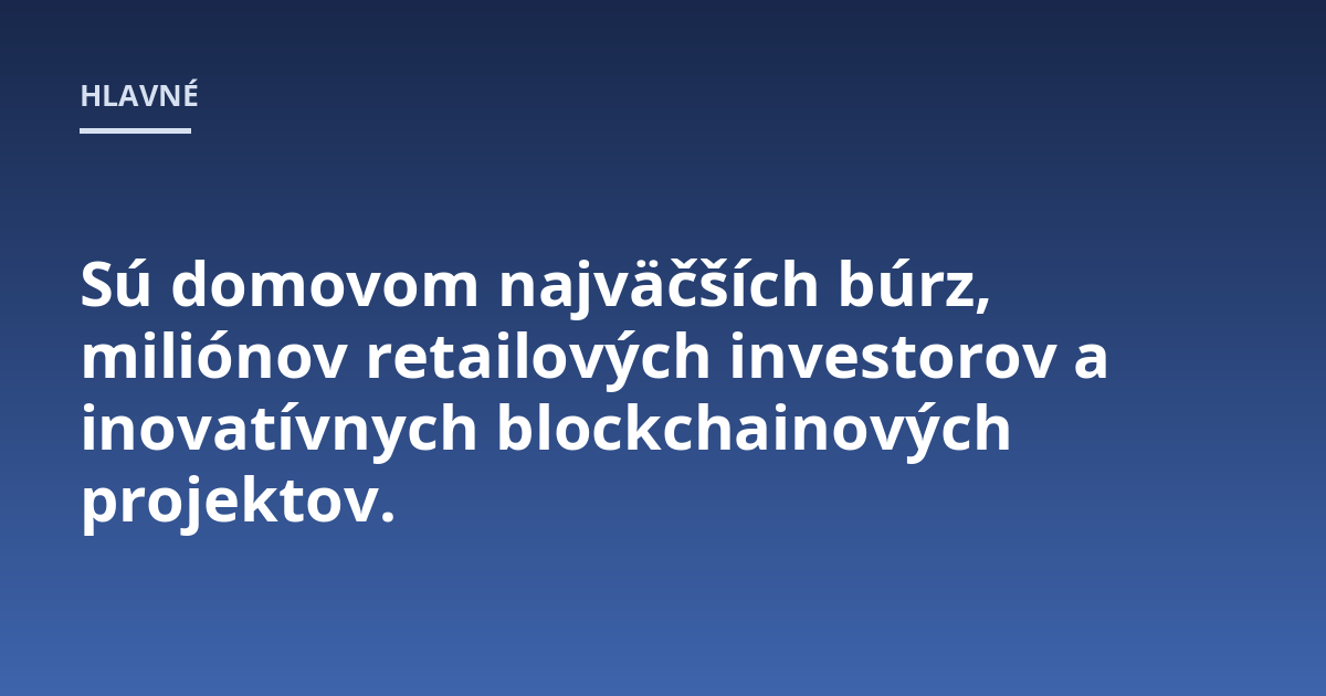 Sú domovom najväčších búrz, miliónov retailových investorov a inovatívnych blockchainových projektov.