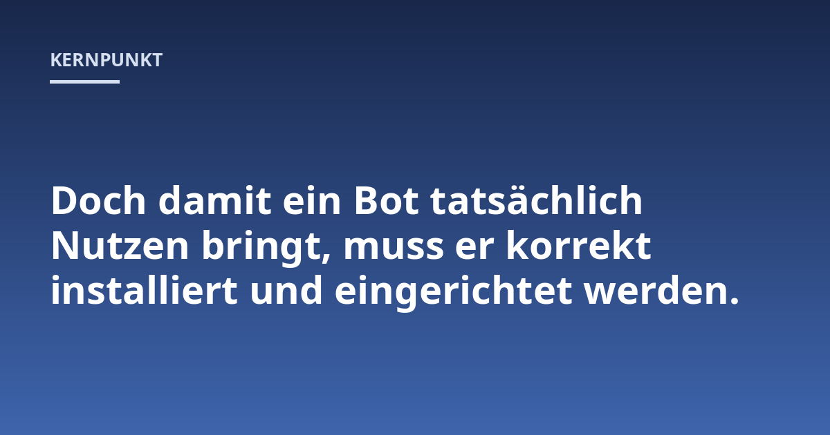 Doch damit ein Bot tatsächlich Nutzen bringt, muss er korrekt installiert und eingerichtet werden.