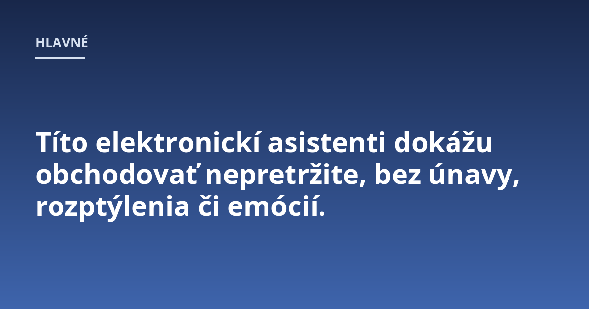 Títo elektronickí asistenti dokážu obchodovať nepretržite, bez únavy, rozptýlenia či emócií.