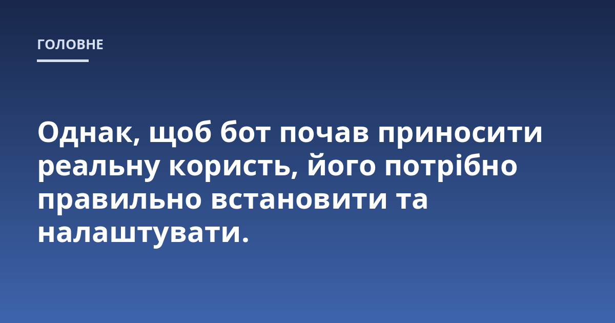 Однак, щоб бот почав приносити реальну користь, його потрібно правильно встановити та налаштувати.
