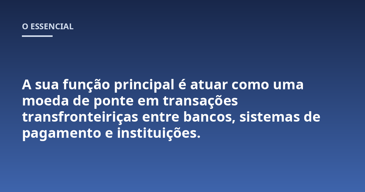 A sua função principal é atuar como uma moeda de ponte em transações transfronteiriças entre bancos, sistemas de pagamento e instituições.