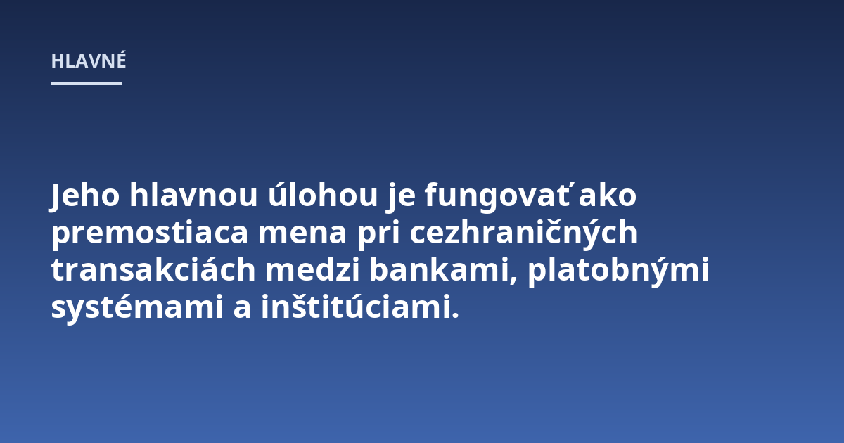 Jeho hlavnou úlohou je fungovať ako premostiaca mena pri cezhraničných transakciách medzi bankami, platobnými systémami a inštitúciami.