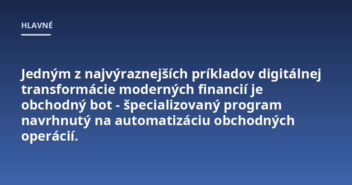 Jedným z najvýraznejších príkladov digitálnej transformácie moderných financií je obchodný bot - špecializovaný program navrhnutý na automatizáciu obchodných operácií.
