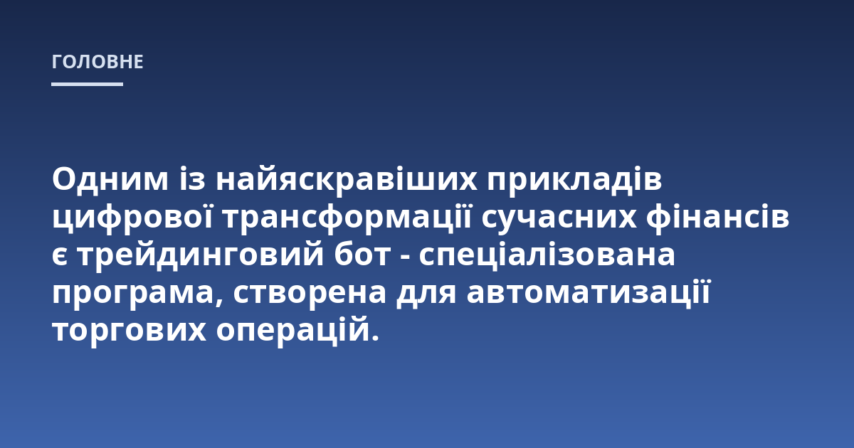 Одним із найяскравіших прикладів цифрової трансформації сучасних фінансів є трейдинговий бот - спеціалізована програма, створена для автоматизації торгових операцій.