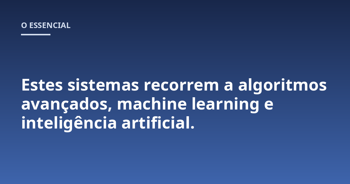 Estes sistemas recorrem a algoritmos avançados, machine learning e inteligência artificial.