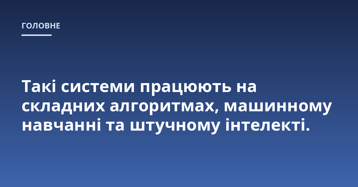 Такі системи працюють на складних алгоритмах, машинному навчанні та штучному інтелекті.