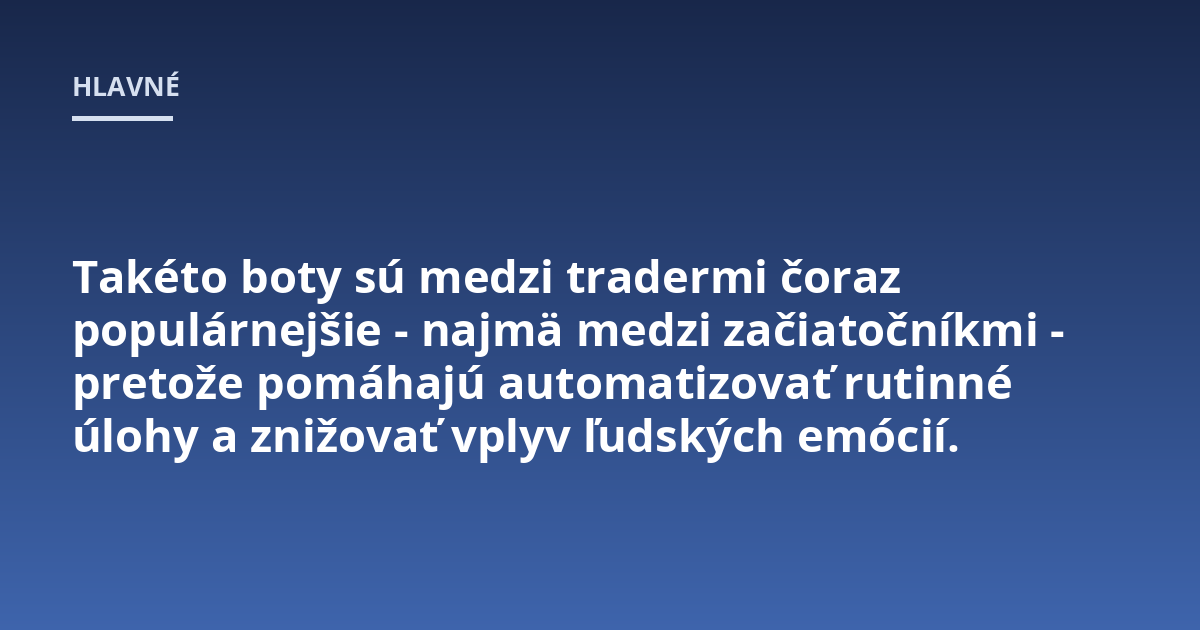Takéto boty sú medzi tradermi čoraz populárnejšie - najmä medzi začiatočníkmi - pretože pomáhajú automatizovať rutinné úlohy a znižovať vplyv ľudských emócií.
