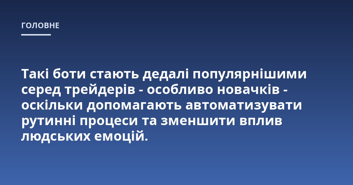 Такі боти стають дедалі популярнішими серед трейдерів - особливо новачків - оскільки допомагають автоматизувати рутинні процеси та зменшити вплив людських емоцій.