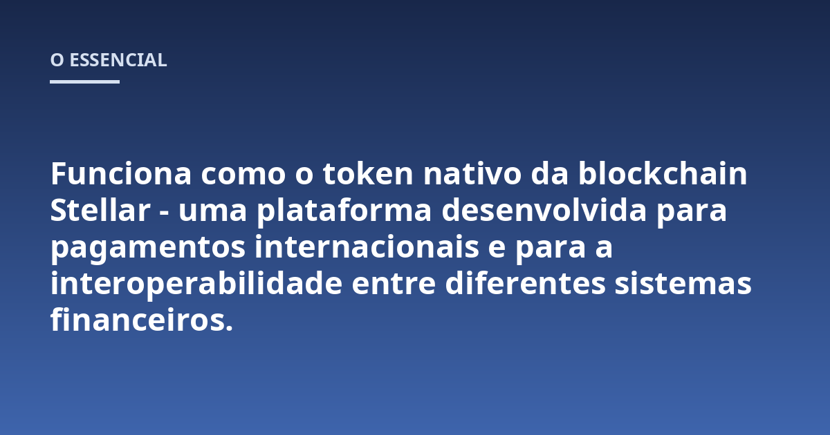 Funciona como o token nativo da blockchain Stellar - uma plataforma desenvolvida para pagamentos internacionais e para a interoperabilidade entre diferentes sistemas financeiros.