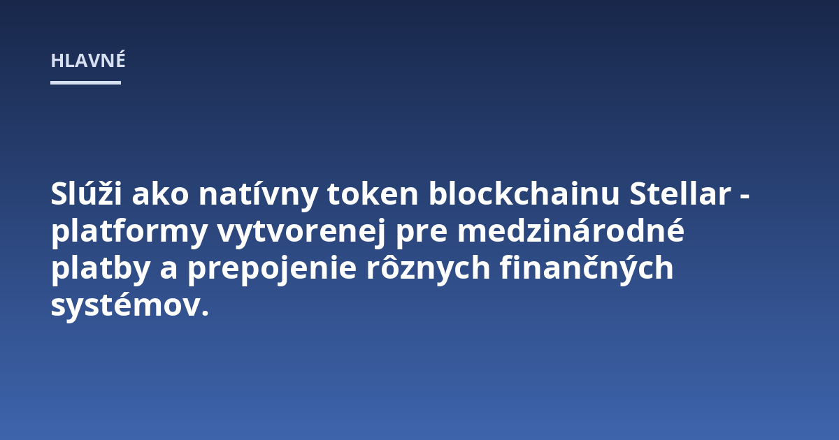 Slúži ako natívny token blockchainu Stellar - platformy vytvorenej pre medzinárodné platby a prepojenie rôznych finančných systémov.