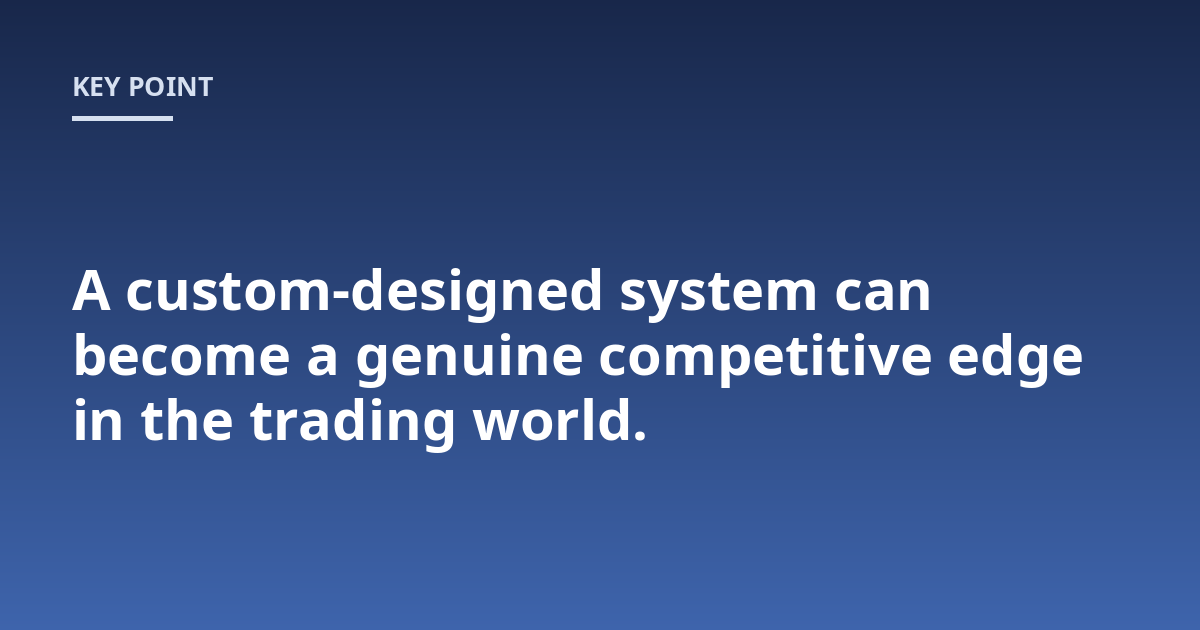 A custom-designed system can become a genuine competitive edge in the trading world.