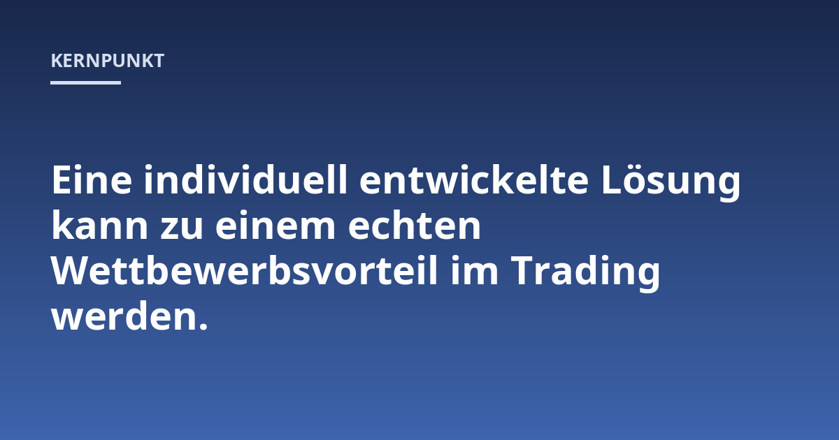 Eine individuell entwickelte Lösung kann zu einem echten Wettbewerbsvorteil im Trading werden.