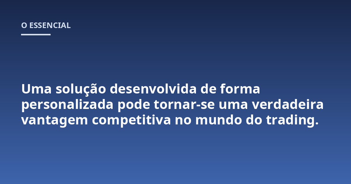 Uma solução desenvolvida de forma personalizada pode tornar-se uma verdadeira vantagem competitiva no mundo do trading.