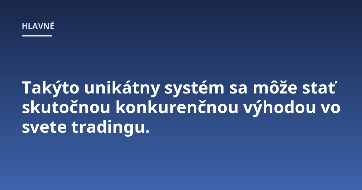 Takýto unikátny systém sa môže stať skutočnou konkurenčnou výhodou vo svete tradingu.