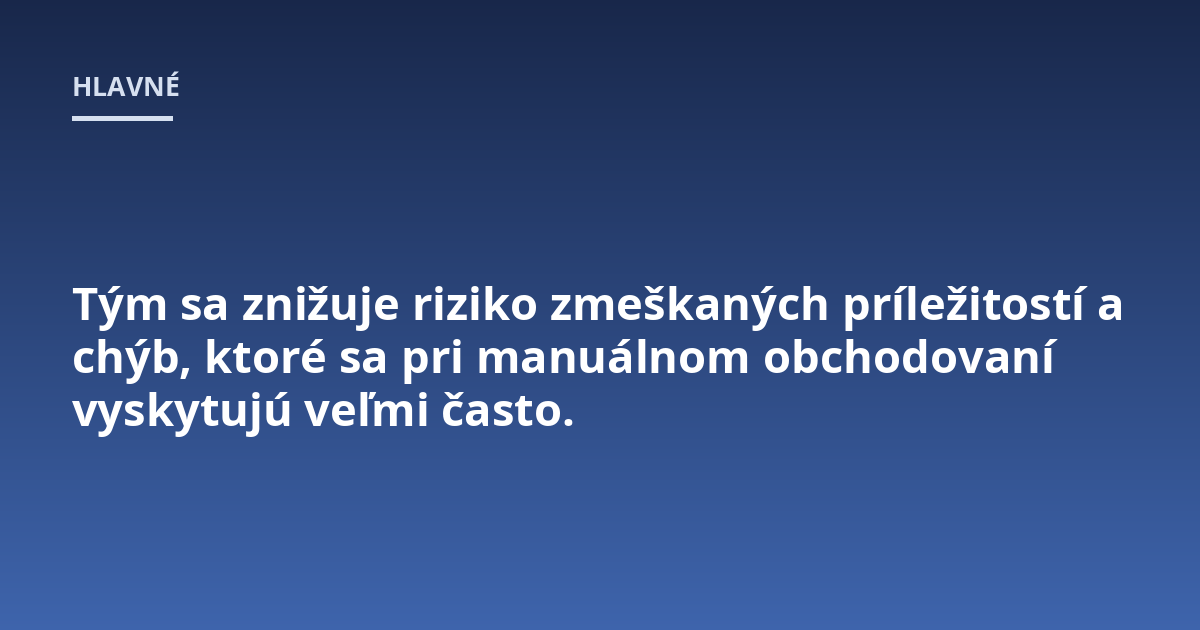 Tým sa znižuje riziko zmeškaných príležitostí a chýb, ktoré sa pri manuálnom obchodovaní vyskytujú veľmi často.