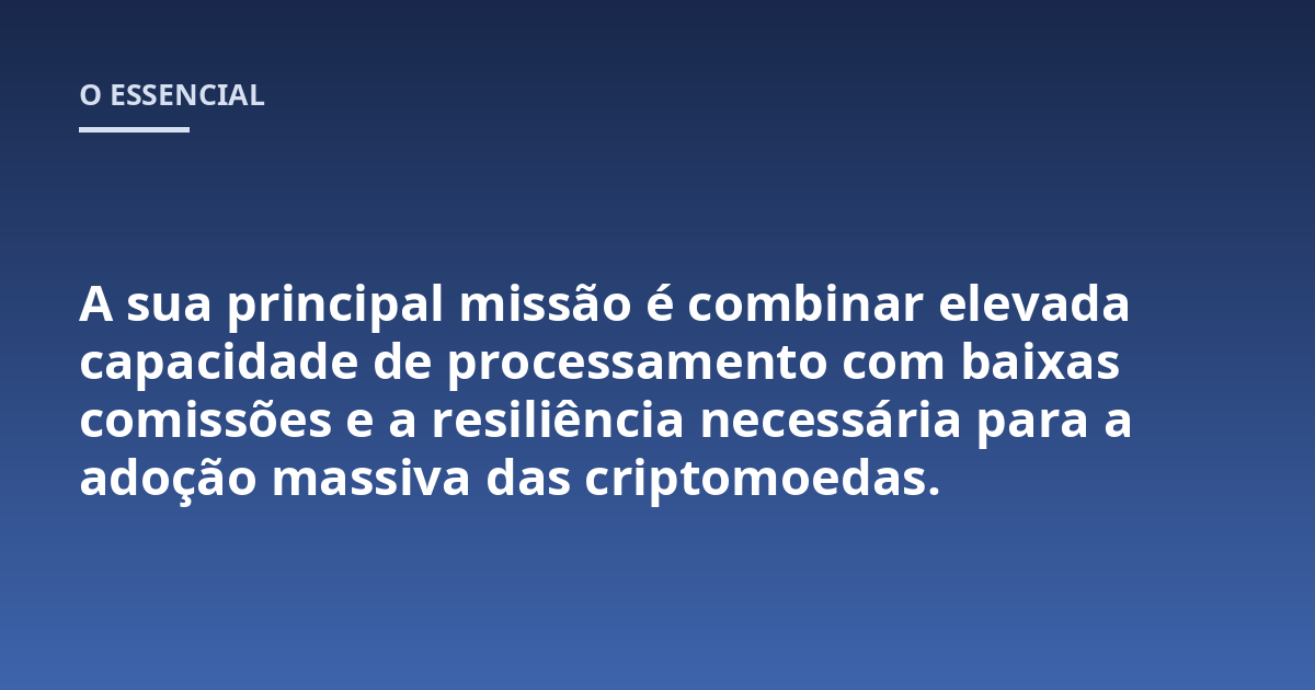 A sua principal missão é combinar elevada capacidade de processamento com baixas comissões e a resiliência necessária para a adoção massiva das criptomoedas.