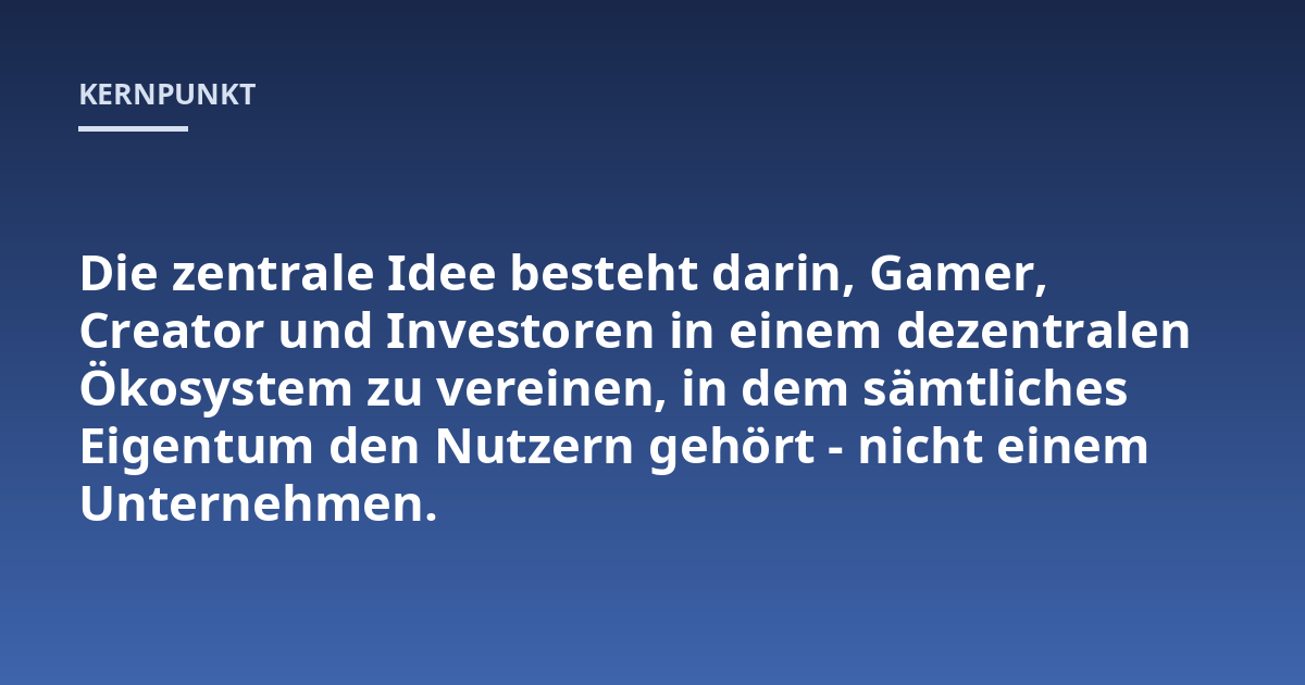 Die zentrale Idee besteht darin, Gamer, Creator und Investoren in einem dezentralen Ökosystem zu vereinen, in dem sämtliches Eigentum den Nutzern gehört - nicht einem Unternehmen.