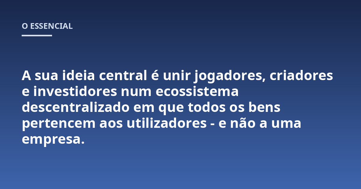 A sua ideia central é unir jogadores, criadores e investidores num ecossistema descentralizado em que todos os bens pertencem aos utilizadores - e não a uma empresa.