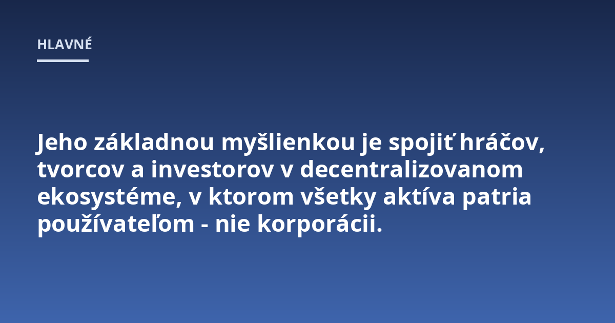 Jeho základnou myšlienkou je spojiť hráčov, tvorcov a investorov v decentralizovanom ekosystéme, v ktorom všetky aktíva patria používateľom - nie korporácii.